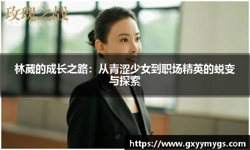 林葳的成长之路：从青涩少女到职场精英的蜕变与探索