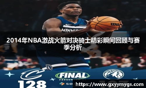 2014年NBA激战火箭对决骑士精彩瞬间回顾与赛季分析