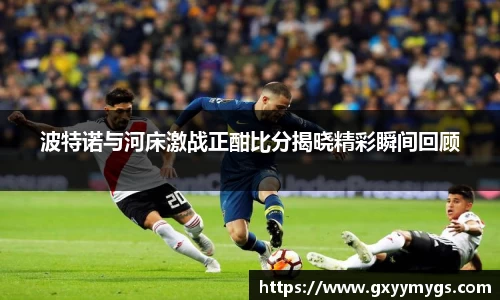波特诺与河床激战正酣比分揭晓精彩瞬间回顾